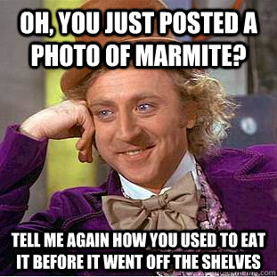 Oh, you just posted a photo of Marmite? Tell me again how you used to eat it before it went off the shelves - Oh, you just posted a photo of Marmite? Tell me again how you used to eat it before it went off the shelves  Condescending Wonka