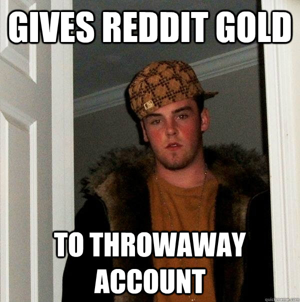 Gives Reddit Gold To Throwaway account  Scumbag Steve
