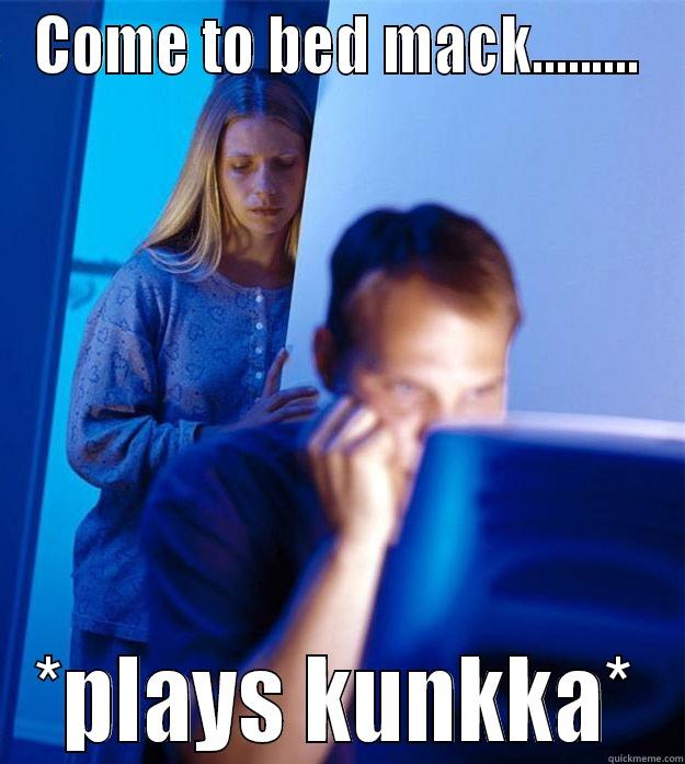 mack all the time - COME TO BED MACK......... *PLAYS KUNKKA* Redditors Wife
