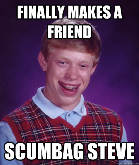 Finally makes a friend Scumbag Steve - Finally makes a friend Scumbag Steve  Bad Luck Brian