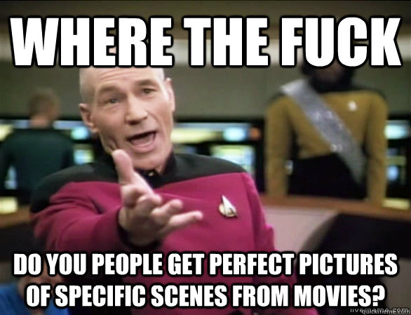 Where the fuck do you people get perfect pictures of specific scenes from movies?  Annoyed Picard HD