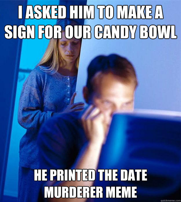 I asked him to make a sign for our candy bowl He printed the date murderer meme  Redditors Wife