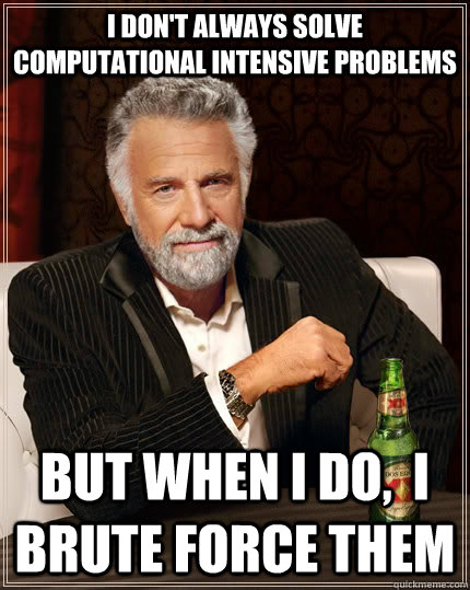 I don't always solve computational intensive problems but when I do,  I brute force them - I don't always solve computational intensive problems but when I do,  I brute force them  The Most Interesting Man In The World