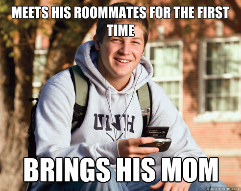 Meets his roommates for the first time Brings his mom  College Freshman