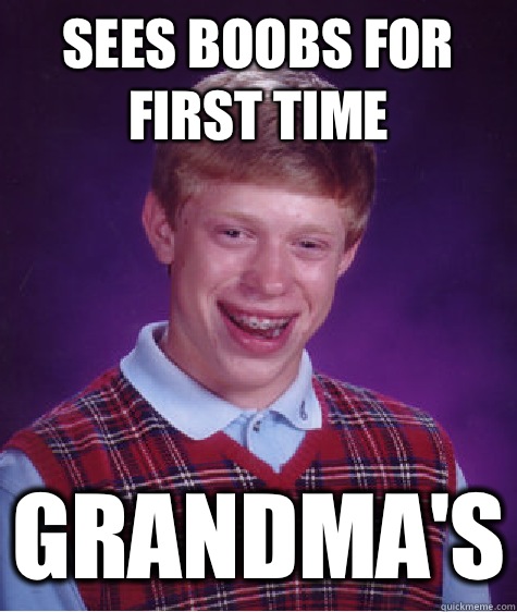 Sees boobs for first time Grandma's  Bad Luck Brian