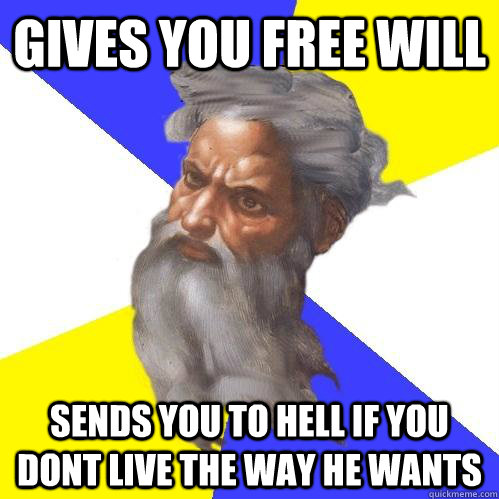 Gives you free will Sends you to hell if you dont live the way he wants  Advice God