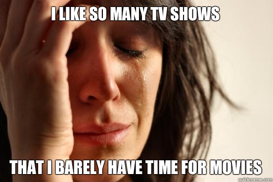 I Like So Many TV Shows That I barely have time for movies  First World Problems