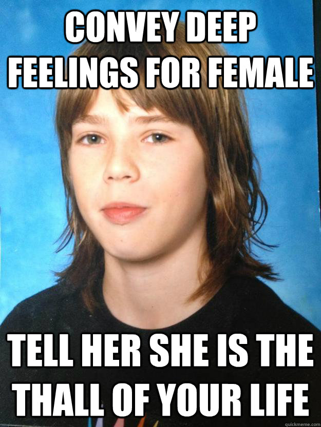 Convey deep feelings for female Tell her she is the Thall of your life  