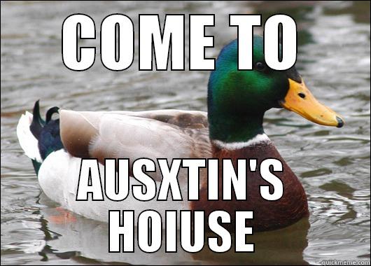 COME TO AUSXTIN'S HOIUSE Actual Advice Mallard