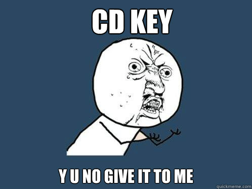 CD Key y u no give it to me  Y U No