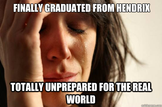Finally graduated from hendrix Totally unprepared for the real world  First World Problems