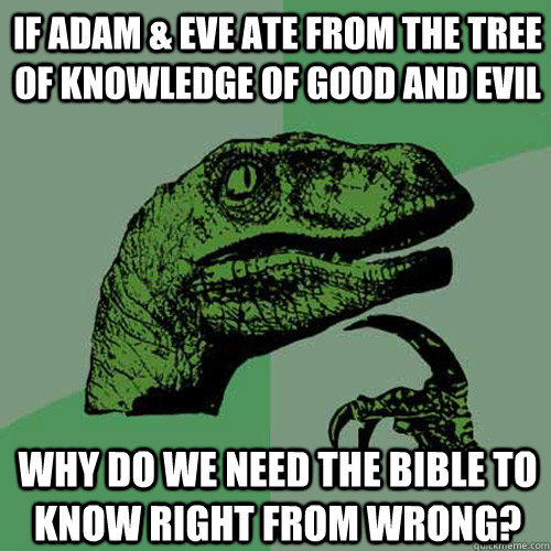 If adam & eve ate from the tree of knowledge of good and evil why do we need the bible to know right from wrong?  Philosoraptor