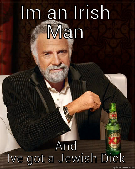IM AN IRISH MAN AND IVE GOT A JEWISH DICK The Most Interesting Man In The World