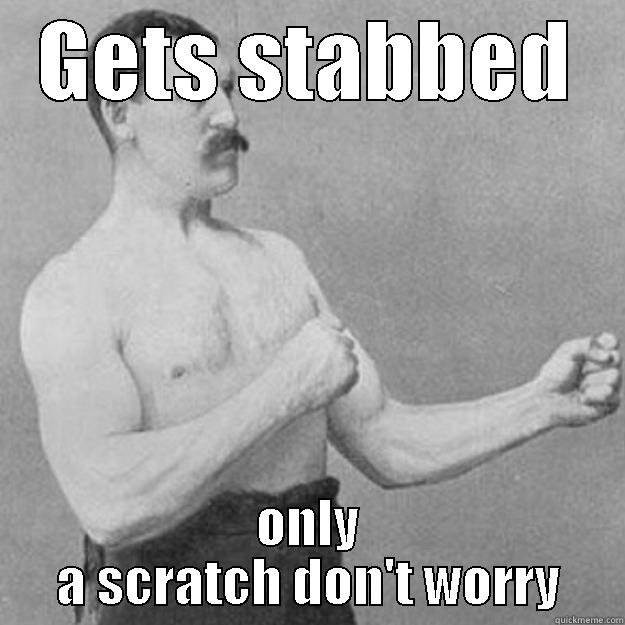 GETS STABBED ONLY A SCRATCH DON'T WORRY overly manly man