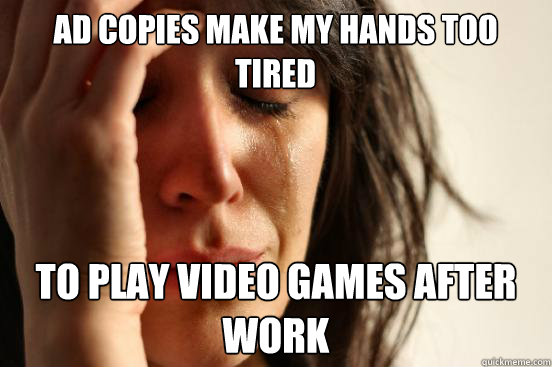 ad copies make my hands too tired to play video games after work  First World Problems