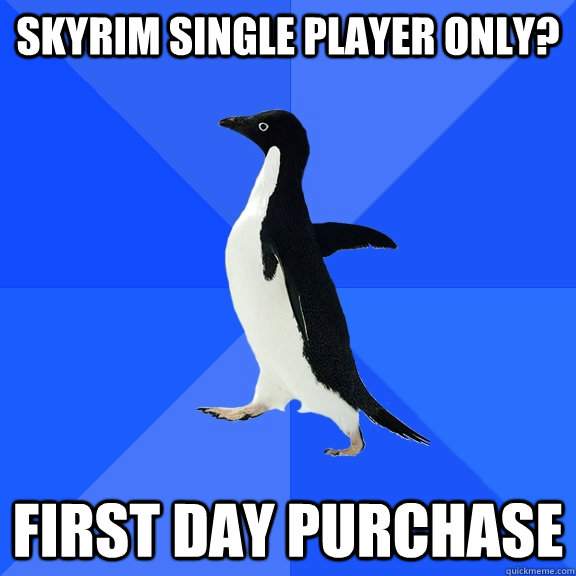 Skyrim single player only? First day purchase  Socially Awkward Penguin