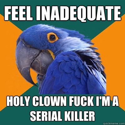 Feel inadequate holy clown fuck i'm a serial killer  Paranoid Parrot