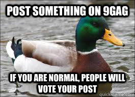 Post something on 9gag If you are normal, people will vote your post  Good Advice Duck