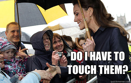 Do I have to touch them?  Kate Middleton