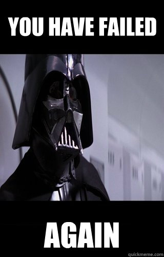 You have failed Again  Darth Vader