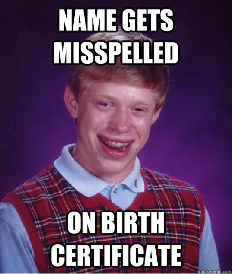Name gets misspelled  On birth certificate  Bad Luck Brian