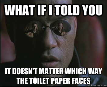 What if I told you It doesn't matter which way the toilet paper faces  Morpheus SC