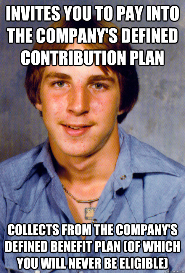 Invites you to pay into the Company's defined contribution plan Collects from the Company's defined benefit plan (of which you will never be eligible) - Invites you to pay into the Company's defined contribution plan Collects from the Company's defined benefit plan (of which you will never be eligible)  Old Economy Steven