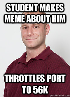 Student makes meme about him Throttles port to 56k  Bad Guy Network Admin