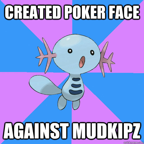 Created poker face against mudkipz  