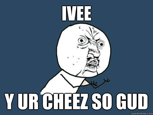 IVEE  y uR CHEEZ SO GUD
  Y U No