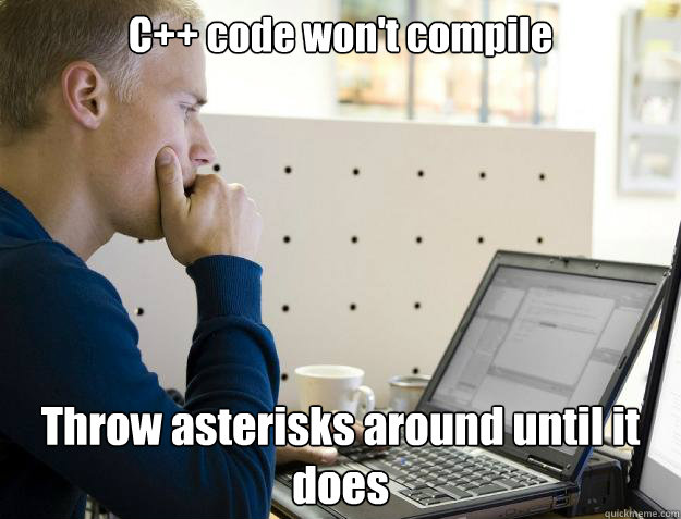 C++ code won't compile Throw asterisks around until it does - C++ code won't compile Throw asterisks around until it does  Programmer