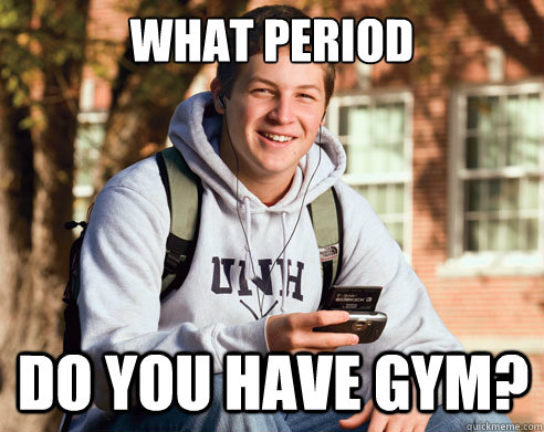 what period do you have gym?  College Freshman