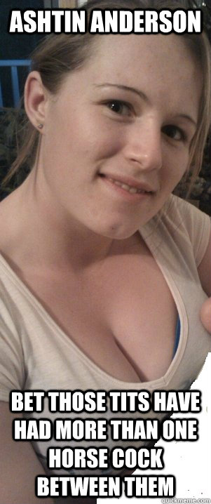 Ashtin Anderson Bet those tits have had more than one horse cock between them - Ashtin Anderson Bet those tits have had more than one horse cock between them  Ashtin
