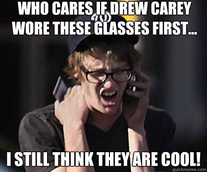 Who cares if Drew Carey wore these glasses first... I still think they are cool!  Sad Hipster