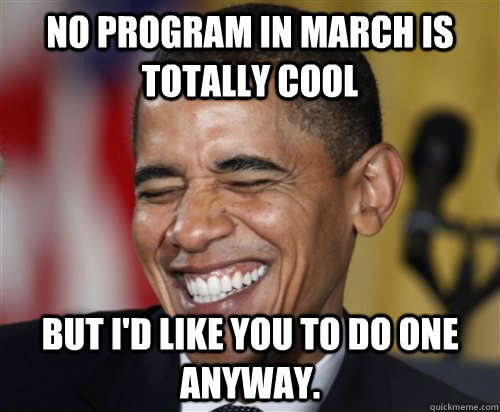 No program in March is totally cool But I'd like you to do one anyway. - No program in March is totally cool But I'd like you to do one anyway.  Scumbag Obama