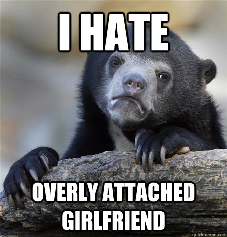 i hate overly attached girlfriend  Confession Bear