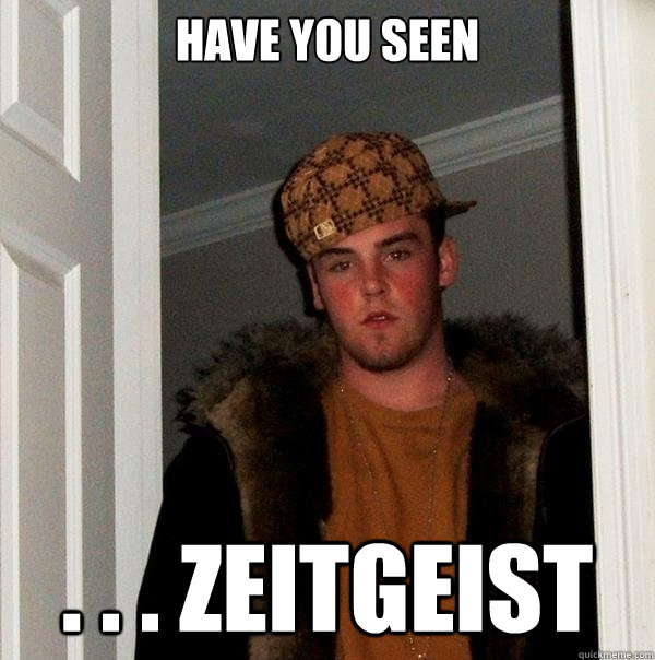 have you seen . . . zeitgeist  Scumbag Steve