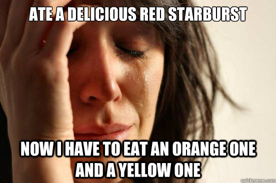Ate a delicious red starburst now i have to eat an orange one and a yellow one  First World Problems