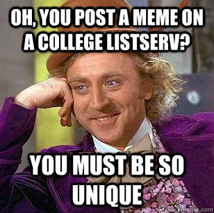 Oh, you post a meme on a college listserv? You must be so unique  Condescending Wonka
