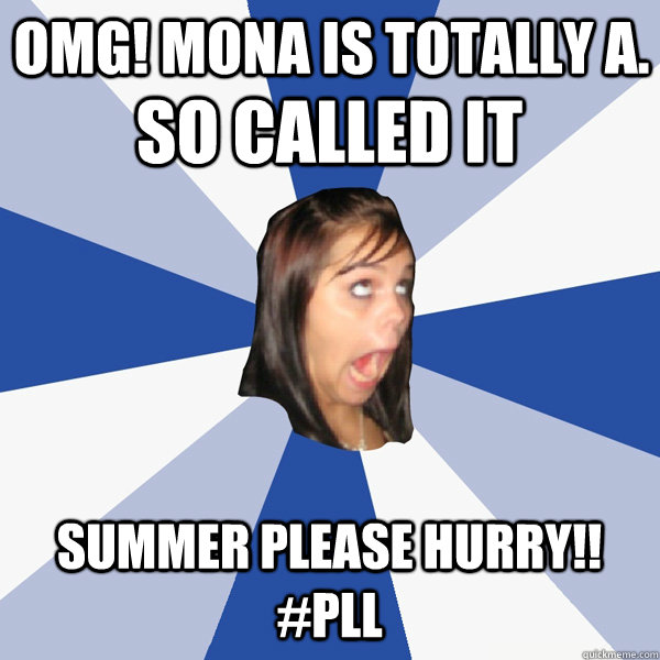 OMG! MONA IS TOTALLY A. SO CALLED IT SUMMER PLEASE HURRY!! #PLL  Annoying Facebook Girl