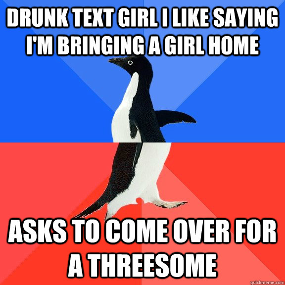 Drunk text girl I like saying I'm bringing a girl home Asks to come over for a threesome  Socially Awkward Awesome Penguin
