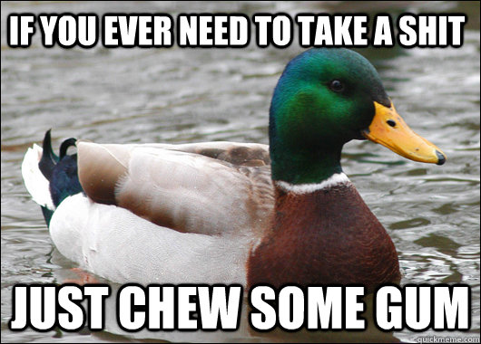 If you ever need to take a shit Just chew some gum  Actual Advice Mallard