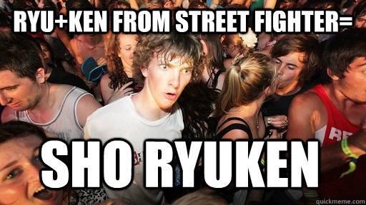 RYu+KEN from street fighter= sho ryuken  Sudden Clarity Clarence