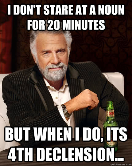 I don't stare at a noun for 20 minutes but when I do, its 4th declension...  The Most Interesting Man In The World