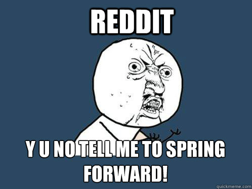 Reddit y u no tell me to spring forward! - Reddit y u no tell me to spring forward!  Y U No