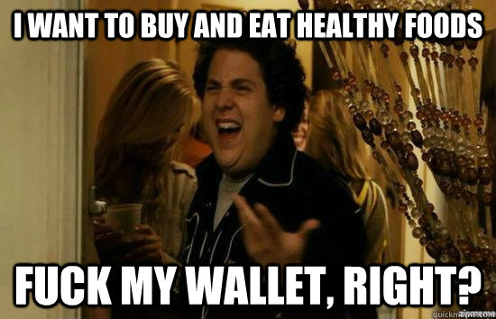 I want to buy and eat healthy foods Fuck my wallet, right?  fuckmeright