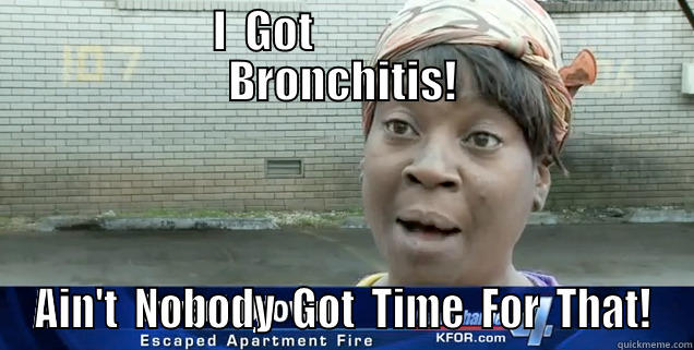            I  GOT                              BRONCHITIS! AIN'T  NOBODY  GOT  TIME  FOR  THAT! Misc