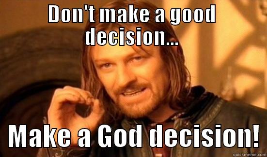 DON'T MAKE A GOOD DECISION...   MAKE A GOD DECISION! Boromir
