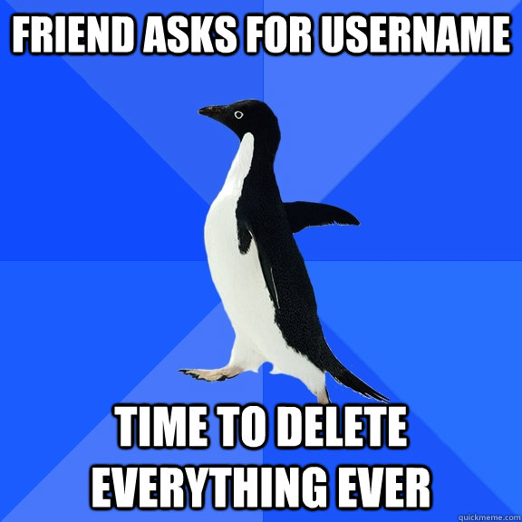 Friend asks for Username Time to delete everything Ever  Socially Awkward Penguin