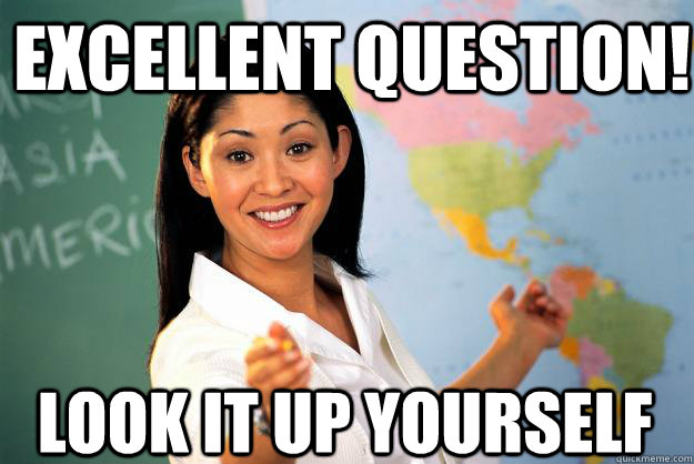Excellent question! Look it up yourself - Excellent question! Look it up yourself  Unhelpful High School Teacher